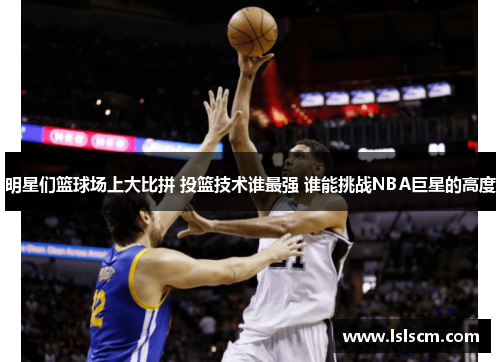 明星们篮球场上大比拼 投篮技术谁最强 谁能挑战NBA巨星的高度